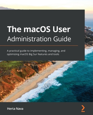 The macOS User Administration Guide: A practical guide to implementing, managing, and optimizing macOS Big Sur features and tools By Herta Nava Cover Image