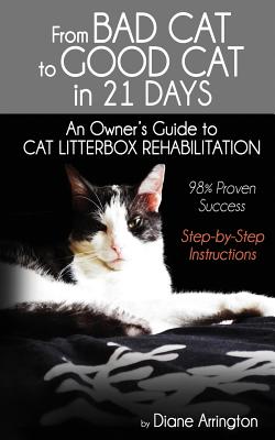 From Bad Cat to Good Cat in 21 Days: An Owner's Guide to CAT LITTERBOX REHABILITATION By Diane Arrington Cover Image