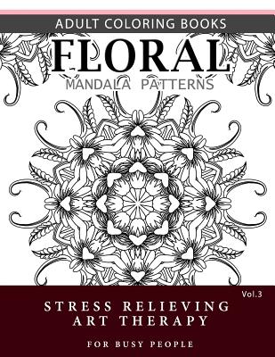 Floral Mandala Patterns Volume 3: Adult Coloring Books Anti-Stress Mandala Art Therapy for Busy People By Robert L. Garris Cover Image