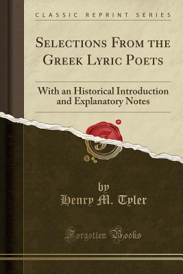 Selections from the Greek Lyric Poets: With an Historical Introduction and Explanatory Notes (Classic Reprint) Selections from the Greek Lyric Poets: With an Historical Introduction and Explanatory Notes (Classic Reprint) cover