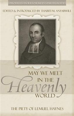 May We Meet in the Heavenly World: The Piety of Lemuel Haynes (Profiles in Reformed Spirituality) Cover Image