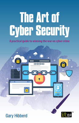 The Art of Cyber Security: A Practical Guide to Winning the War on Cyber Crime By It Governance Publishing (Editor) Cover Image