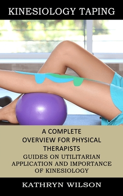 Kinesiology Taping: A Complete Overview for Physical Therapists (Guides on Utilitarian Application and Importance of Kinesiology) Cover Image