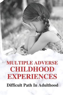 Multiple Adverse Childhood Experiences: Difficult Path In Adulthood: Trauma Effects Of Childhood Experiences By Alfonzo Wolkowiecki Cover Image