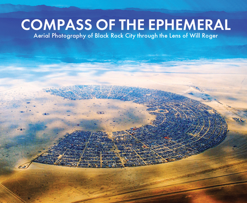 Compass of the Ephemeral: Aerial Photography of Black Rock City through the Lens of Will Roger By Will Roger, William Fox (Contributions by), Tony “Coyote” Perez-Banuet  (Contributions by), Harley Dubois (Introduction by), Alexei Vranich (Contributions by), Crimson Rose (Contributions by), James Stanford (Contributions by), Rosa JH Berland (Contributions by), Milo Duffin (Contributions by), Laura Henkel (Contributions by), Zully Meija (Contributions by) Cover Image