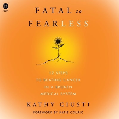 Fatal to Fearless: 12 Steps to Beating Cancer in a Broken Medical System By Kathryn Giusti, Rosemary Benson (Read by) Cover Image