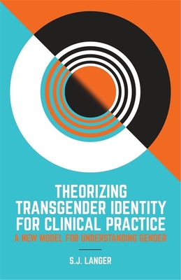 Book cover: Theorizing Transgender Identity for Clinical Practice: A New Model for Understanding Gender by S.J. Langer