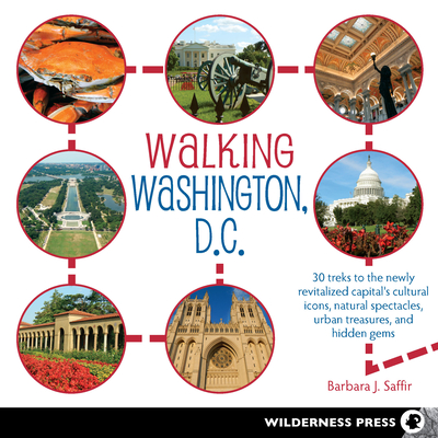 Walking Washington, D.C.: 30 Treks to the Newly Revitalized Capital's Cultural Icons, Natural Spectacles, Urban Treasures, and Hidden Gems By Barbara J. Saffir Cover Image