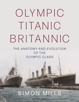 Olympic Titanic Britannic: The anatomy and evolution of the Olympic Class By Simon Mills Cover Image