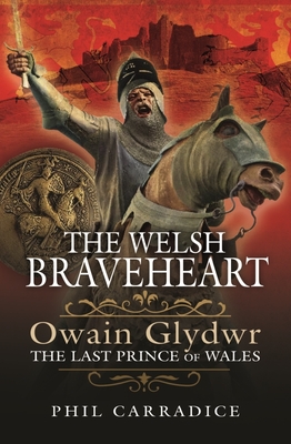 The Welsh Braveheart: Owain Glydwr, the Last Prince of Wales By Phil Carradice Cover Image
