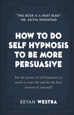 How To Do Self Hypnosis To Be More Persuasive By Bryan Westra Cover Image