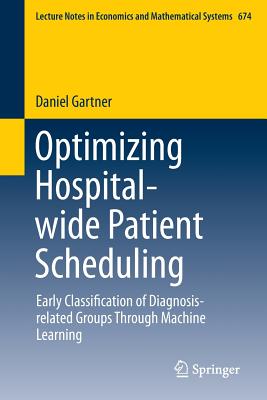 Optimizing Hospital-Wide Patient Scheduling: Early Classification of Diagnosis-Related Groups Through Machine Learning (Lecture Notes in Economic and Mathematical Systems #674) By Daniel Gartner Cover Image