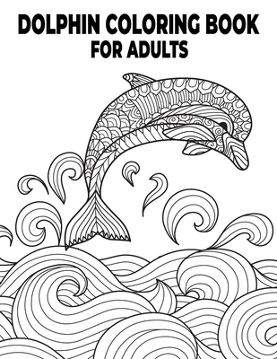 Dolphin Coloring Book For Adults: 30 Coloring Pages for Dolphin Lovers ll Stress Relieving, Relaxing Coloring Book For Grownups ll Adult Coloring Book Cover Image