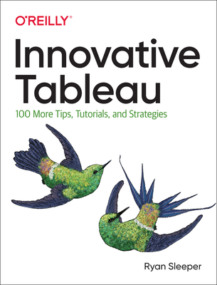 Innovative Tableau: 100 More Tips, Tutorials, and Strategies By Ryan Sleeper Cover Image