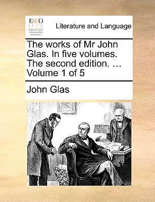Cover for The Works of MR John Glas. in Five Volumes. the Second Edition. ... Volume 1 of 5