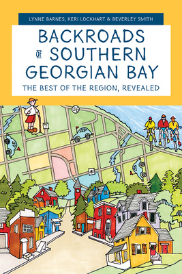 Backroads of Southern Georgian Bay: The Best of the Region, Revealed By Lynne Barnes, Keri Lockhart (Text by (Art/Photo Books)), Beverley Smith (Illustrator) Cover Image
