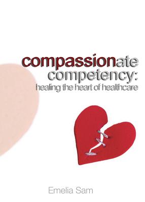 Compassionate Competency: Healing the Heart of Healthcare By Emelia Sam Cover Image