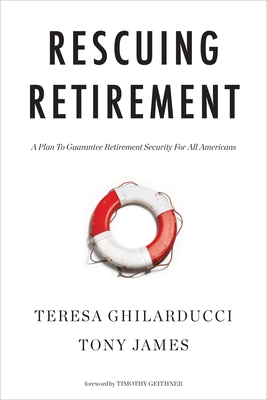 Rescuing Retirement: A Plan to Guarantee Retirement Security for All Americans By Teresa Ghilarducci, Tony James, Timothy Geithner (Foreword by) Cover Image