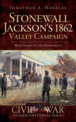 Stonewall Jackson's 1862 Valley Campaign: War Comes to the Homefront