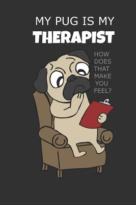 My Pug Is My Therapist: Adorable Funny Pug Lover Notebook 110 Page 6 x 9 How Does That Make You Feel Cover Image