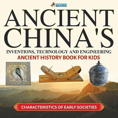 Ancient China's Inventions, Technology and Engineering - Ancient History Book for Kids Characteristics of Early Societies By Professor Beaver Cover Image