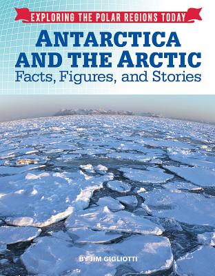 Antarctica and the Arctic: Facts, Figures, and Stories (Exploring the Polar Regions Today #8) Cover Image