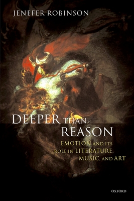 Deeper Than Reason: Emotion and Its Role in Literature, Music, and Art By Jenefer Robinson Cover Image
