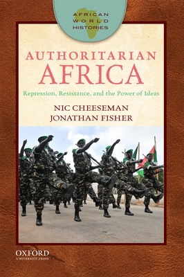 Authoritarian Africa: Repression, Resistance, and the Power of Ideas (African World Histories) By Nic Cheeseman, Jonathan Fisher Cover Image
