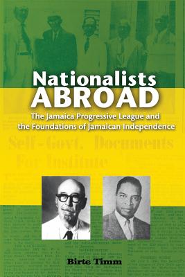 Nationalists Abroad: The Jamaica Progressive League and the Foundations of Jamaican Independence By Birte Timm Cover Image