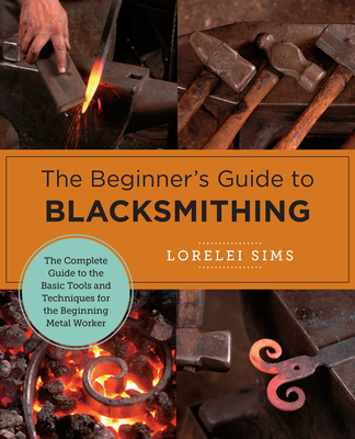 The Beginner's Guide to Blacksmithing: The Complete Guide to the Basic Tools and Techniques for the Beginning Metal Worker (New Shoe Press) By Lorelei Sims Cover Image