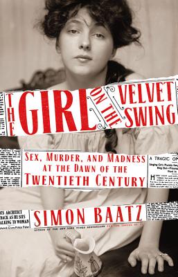 The Girl on the Velvet Swing: Sex, Murder, and Madness at the Dawn of the Twentieth Century By Simon Baatz Cover Image