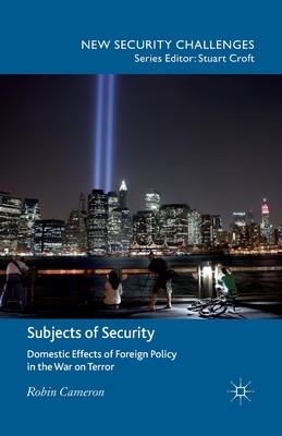 Subjects of Security: Domestic Effects of Foreign Policy in the War on Terror (New Security Challenges) By R. Cameron Cover Image