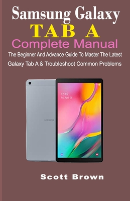 Samsung Galaxy Tab a Complete Manual: The Beginner And Advance Guide To Master The Latest Galaxy Tab A & Troubleshoot Common Problems By Scott Brown Cover Image
