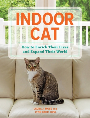 Indoor Cat: How to Enrich Their Lives and Expand Their World By Laura J. Moss, Lynn Bahr, DVM Cover Image