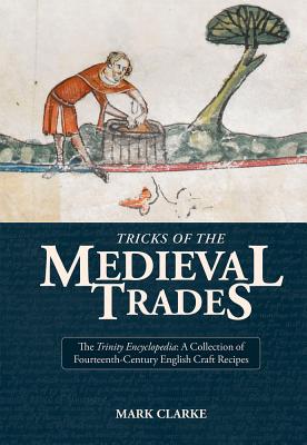Tricks of the Medieval Trades:: A Collection of 14th Century English Craft Recipes By Mark Clarke Cover Image