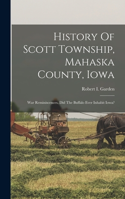 History Of Scott Township, Mahaska County, Iowa: War Reminiscences. Did The Buffalo Ever Inhabit Iowa? By Robert I. Garden Cover Image