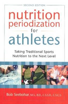 Nutrition Periodization for Athletes: Taking Traditional Sports Nutrition to the Next Level By Bob Seebohar, MS, RD, CSCS Cover Image
