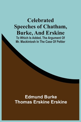 Celebrated Speeches Of Chatham, Burke, And Erskine; To Which Is Added, The Argument Of Mr. Mackintosh In The Case Of Peltier Cover Image