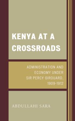 Kenya at a Crossroads: Administration and Economy Under Sir Percy Girouard, 1909-1912 Cover Image