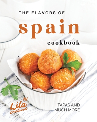 The Flavors of Spain Cookbook: Tapas and Much More By Lila Crestwood Cover Image