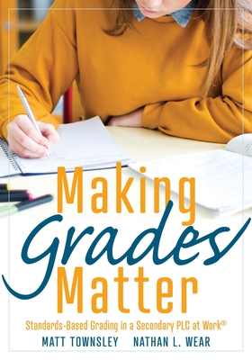 Making Grades Matter: Standards-Based Grading in a Secondary Plc at Work(r)(a Practical Guide for Plcs and Standards-Based Grading at the Se Cover Image