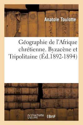 Géographie de l'Afrique Chrétienne. Byzacène Et Tripolitaine (Éd.1892-1894) (Histoire) By Anatole Toulotte Cover Image