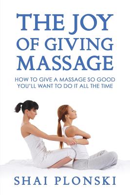 The Joy of Giving Massage: How to Give a Massage so Good You'll Want to Do It All the Time Cover Image