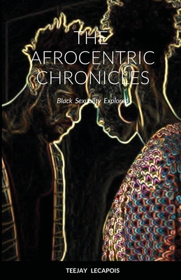 The Afrocentric Chronicles: Black Sexuality Explored By Teejay Lecapois Cover Image