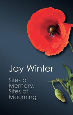 Sites of Memory, Sites of Mourning: The Great War in European Cultural History (Canto Classics)