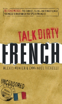 Talk Dirty French: Beyond Merde:  The curses, slang, and street lingo you need to Know when you speak francais Cover Image