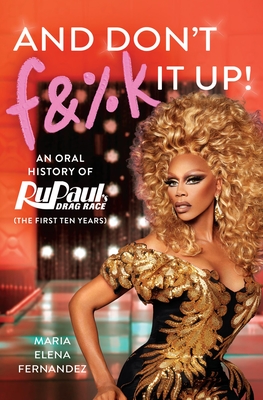 And Don't F&%k It Up: An Oral History of RuPaul's Drag Race (The First Ten Years) Cover Image