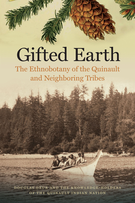 Gifted Earth: The Ethnobotany of the Quinault and Neighboring Tribes By Douglas Deur Cover Image