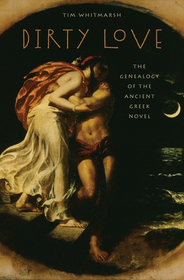 Dirty Love: The Genealogy of the Ancient Greek Novel (Onassis Hellenic Culture)