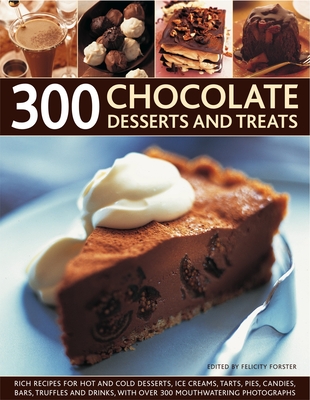 300 Chocolate Desserts and Treats: Rich Recipes for Hot and Cold Desserts, Ice Creams, Tarts, Pies, Candies, Bars, Truffles and Drinks, with Over 300 By Felicity Forster Cover Image